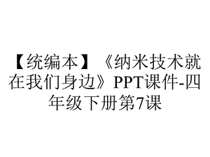 【统编本】《纳米技术就在我们身边》PPT课件四年级下册第7课.ppt