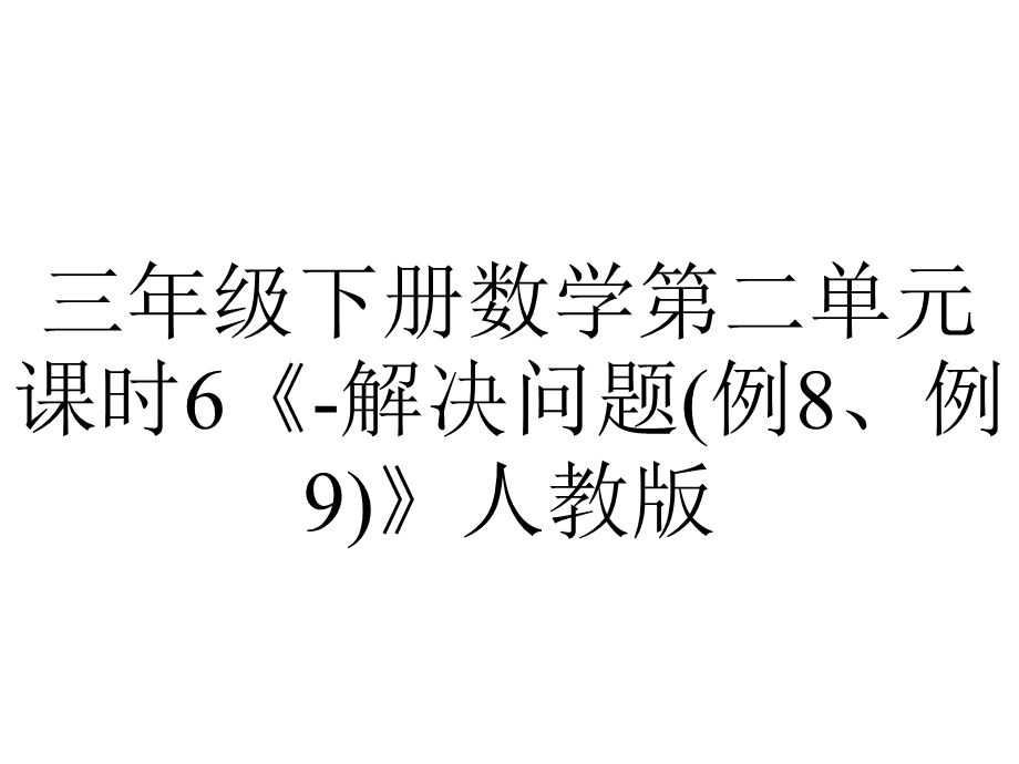 三年级下册数学第二单元课时6《解决问题(例8、例9)》人教版.pptx_第1页