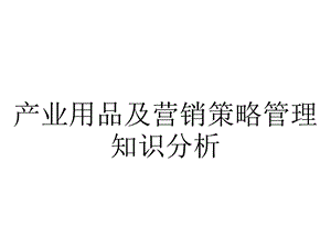 产业用品及营销策略管理知识分析.pptx