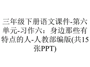 三年级下册语文课件第六单元习作六：身边那些有特点的人人教部编版(共15张PPT).pptx