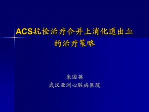 ACS合并消化道出血治疗策略朱国英教授ppt课件.ppt