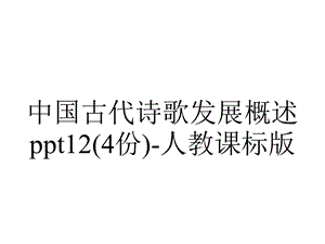 中国古代诗歌发展概述12(4份)人教课标版.ppt