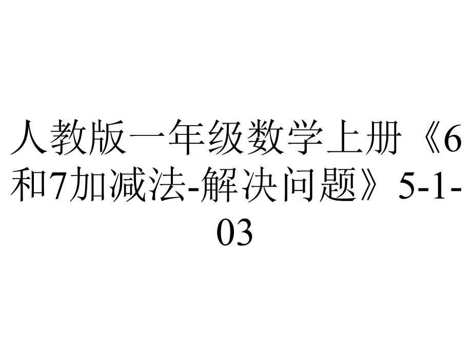 人教版一年级数学上册《6和7加减法解决问题》5103.pptx_第1页