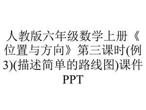 人教版六年级数学上册《位置与方向》第三课时(例3)(描述简单的路线图)课件.pptx