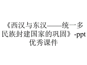 《西汉与东汉——统一多民族封建国家的巩固》ppt优秀课件.pptx