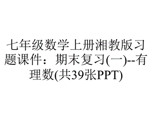 七年级数学上册湘教版习题课件：期末复习(一)有理数(共39张PPT).ppt