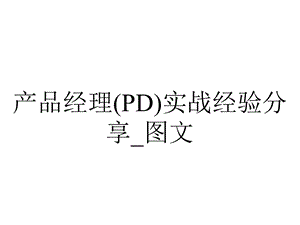 产品经理(PD)实战经验分享 .ppt