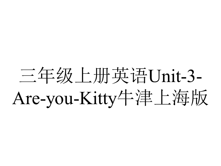 三年级上册英语Unit3AreyouKitty牛津上海版.ppt_第1页