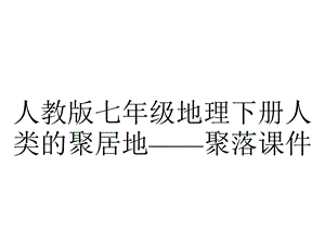 人教版七年级地理下册人类的聚居地——聚落课件.ppt