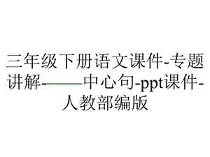 三年级下册语文课件专题讲解——中心句ppt课件人教部编版.pptx