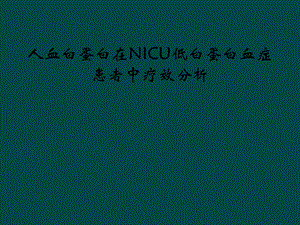 人血白蛋白在NICU低白蛋白血症患者中疗效分析课件.ppt