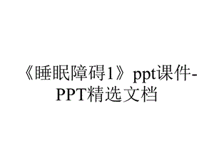 《睡眠障碍1》ppt课件PPT精选文档.ppt