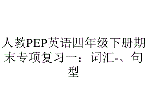 人教PEP英语四年级下册期末专项复习一：词汇、句型.ppt