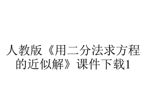 人教版《用二分法求方程的近似解》课件下载1.ppt