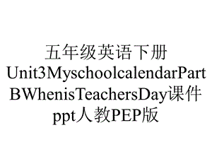 五年级英语下册Unit3MyschoolcalendarPartBWhenisTeachersDay课件人教PEP版.ppt