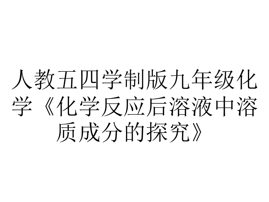 人教五四学制版九年级化学《化学反应后溶液中溶质成分的探究》.pptx_第1页