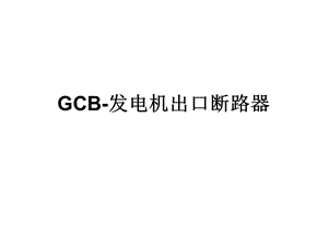 GCB发电机出口断路器ppt课件.ppt