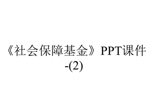 《社会保障基金》课件.ppt