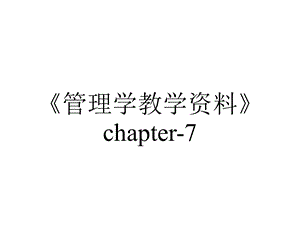 《管理学教学资料》chapter7.ppt