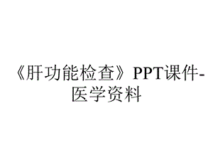 《肝功能检查》PPT课件医学资料.ppt