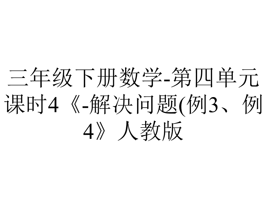 三年级下册数学第四单元课时4《解决问题(例3、例4》人教版.pptx_第1页