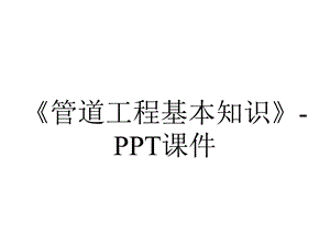 《管道工程基本知识》课件.ppt