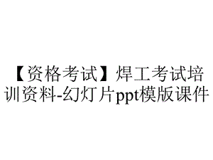 【资格考试】焊工考试培训资料幻灯片模版课件.ppt