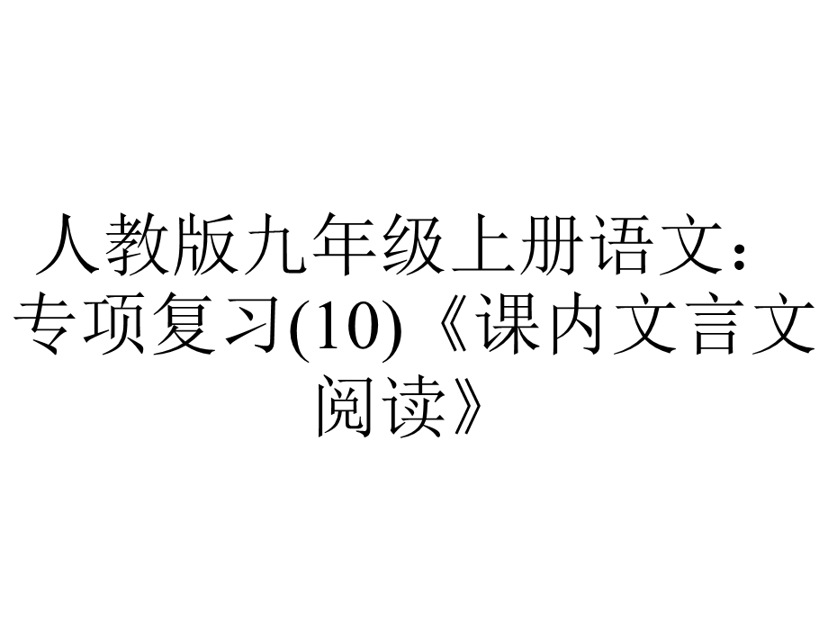 人教版九年级上册语文：专项复习(10)《课内文言文阅读》.ppt_第1页