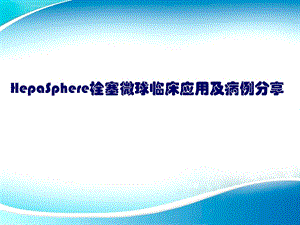 HepaSphere栓塞微球临床应用及病例分享ppt课件.ppt