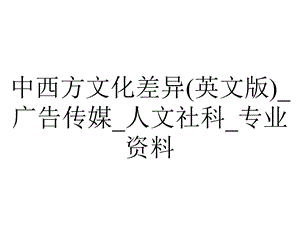 中西方文化差异(英文版) 广告传媒 人文社科 专业.ppt