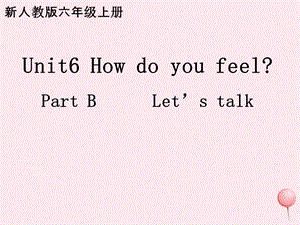 人教PEP版六年级上册英语课件Unit6Howdoyoufeel？PartBLet’stalk.pptx