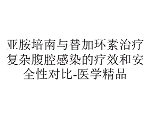 亚胺培南与替加环素治疗复杂腹腔感染的疗效和安全性对比医学.ppt