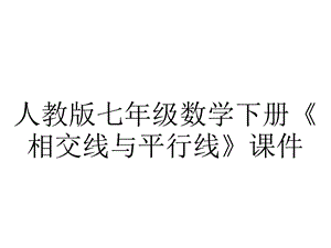 人教版七年级数学下册《相交线与平行线》课件.ppt