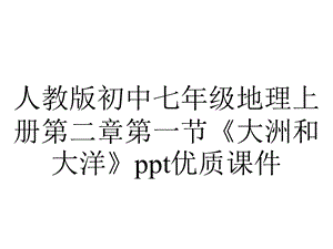 人教版初中七年级地理上册第二章第一节《大洲和大洋》优质课件.ppt