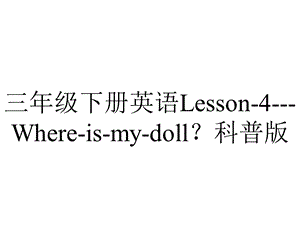 三年级下册英语Lesson4Whereismydoll？科普版.pptx