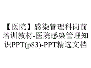 【医院】感染管理科岗前培训教材医院感染管理知识PPT(p83)PPT精选文档.ppt