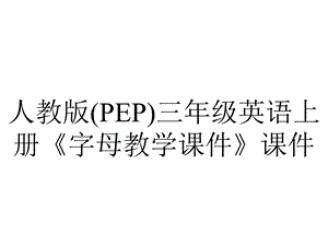 人教版(PEP)三年级英语上册《字母教学课件》课件.ppt