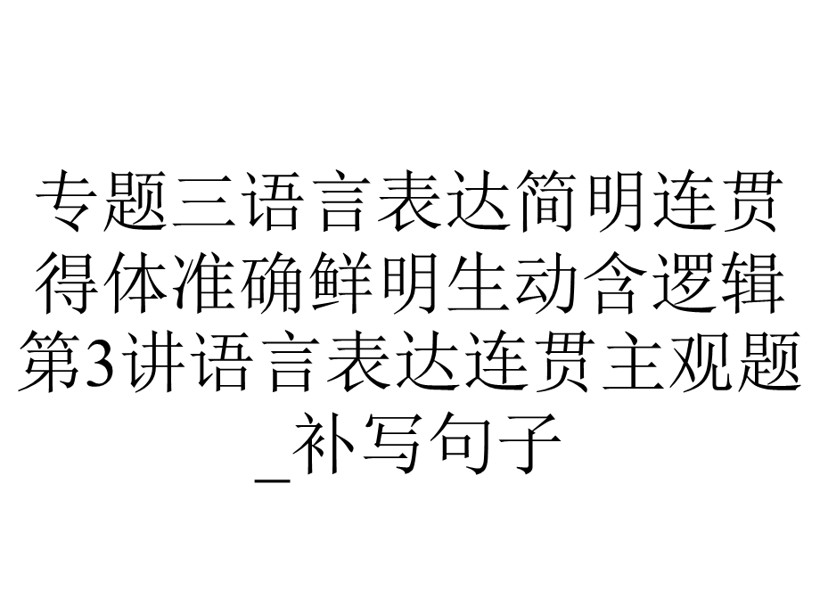 专题三语言表达简明连贯得体准确鲜明生动含逻辑第3讲语言表达连贯主观题 补写句子.ppt_第1页