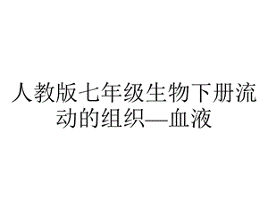 人教版七年级生物下册流动的组织—血液.pptx