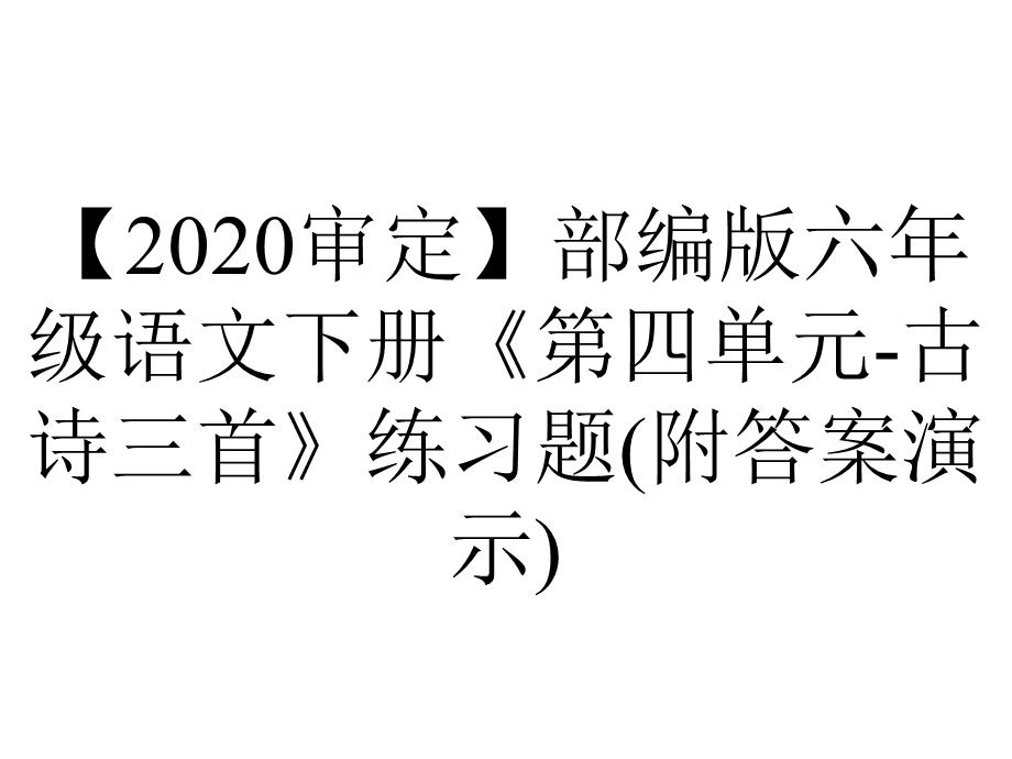 【2020审定】部编版六年级语文下册《第四单元古诗三首》练习题(附答案演示).ppt_第1页