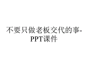 不要只做老板交代的事课件.ppt