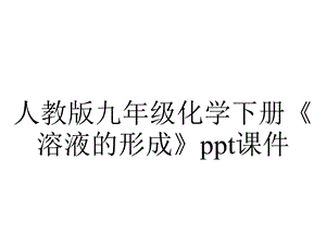 人教版九年级化学下册《溶液的形成》课件.ppt