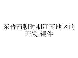 东晋南朝时期江南地区的开发课件.ppt