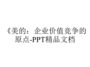 《美的：企业价值竞争的原点PPT精品文档.ppt