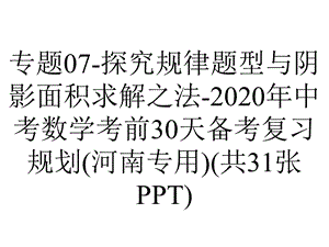 专题07探究规律题型与阴影面积求解之法2020年中考数学考前30天备考复习规划(河南专用)(共31张PPT).pptx