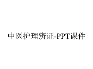 中医护理辨证课件.ppt