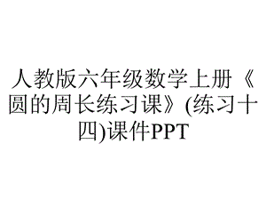 人教版六年级数学上册《圆的周长练习课》(练习十四)课件.pptx