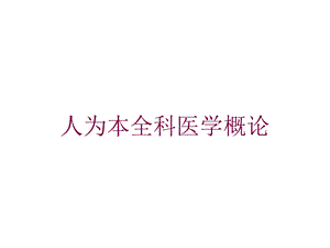 人为本全科医学概论培训课件.ppt