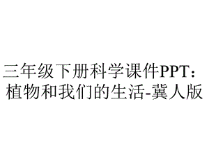 三年级下册科学课件PPT：植物和我们的生活冀人版.pptx