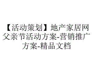 【活动策划】地产家居网父亲节活动方案营销推广方案精品文档.ppt